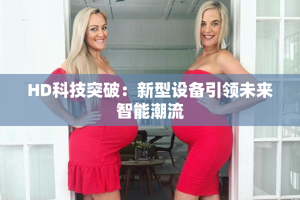 HD科技突破：新型设备引领未来智能潮流