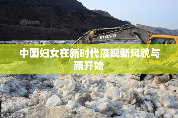 中国妇女在新时代展现新风貌与新开始