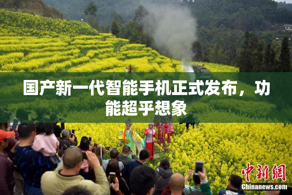 国产新一代智能手机正式发布，功能超乎想象
