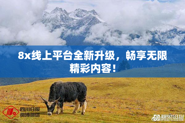 8x线上平台全新升级，畅享无限精彩内容！