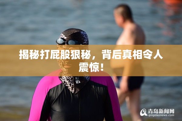 揭秘打屁股狠秘，背后真相令人震惊！