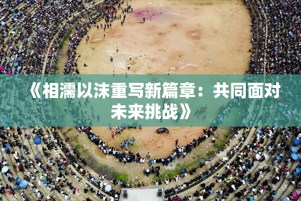《相濡以沫重写新篇章：共同面对未来挑战》