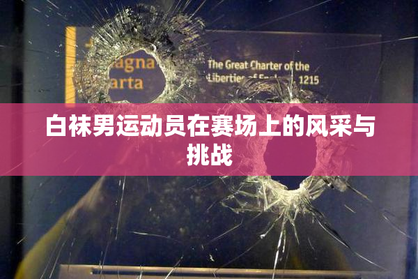白袜男运动员在赛场上的风采与挑战