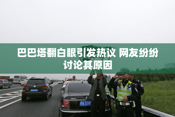 巴巴塔翻白眼引发热议 网友纷纷讨论其原因