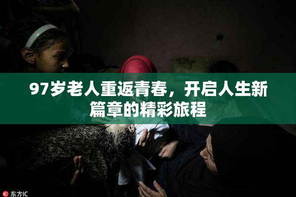 97岁老人重返青春，开启人生新篇章的精彩旅程