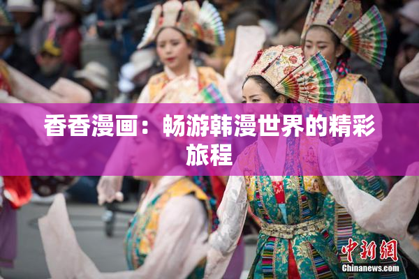 香香漫画：畅游韩漫世界的精彩旅程