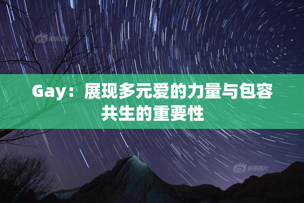 Gay：展现多元爱的力量与包容共生的重要性
