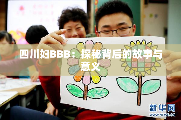 四川妇BBB：探秘背后的故事与意义