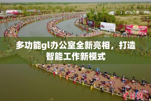 多功能gl办公室全新亮相，打造智能工作新模式