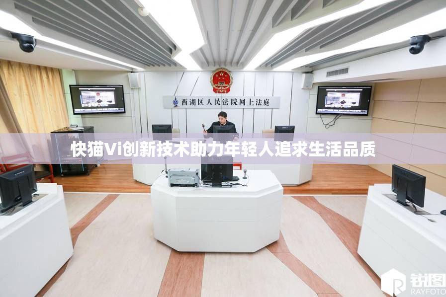 快猫Vi创新技术助力年轻人追求生活品质