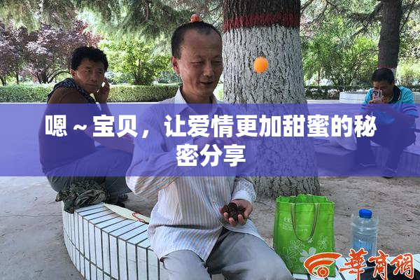嗯～宝贝，让爱情更加甜蜜的秘密分享