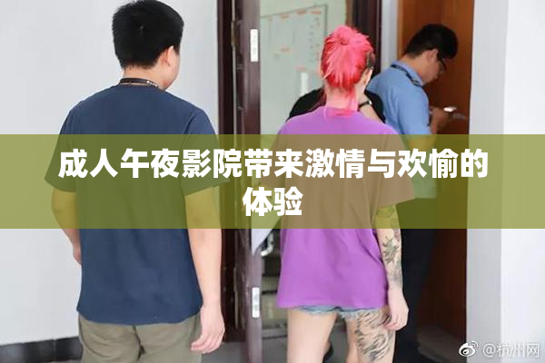 成人午夜影院带来激情与欢愉的体验