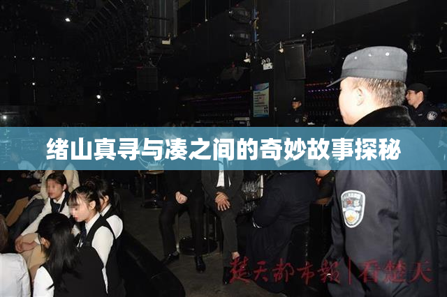 绪山真寻与凑之间的奇妙故事探秘