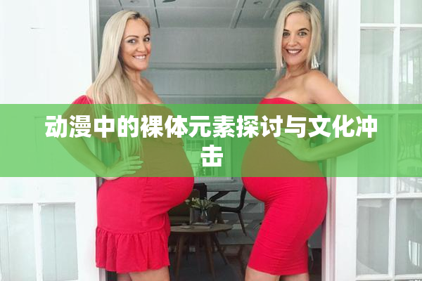 动漫中的裸体元素探讨与文化冲击