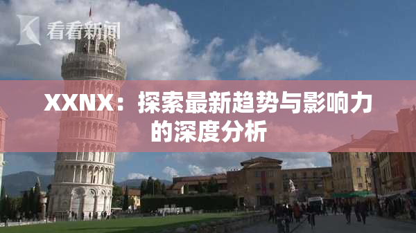 XXNX：探索最新趋势与影响力的深度分析