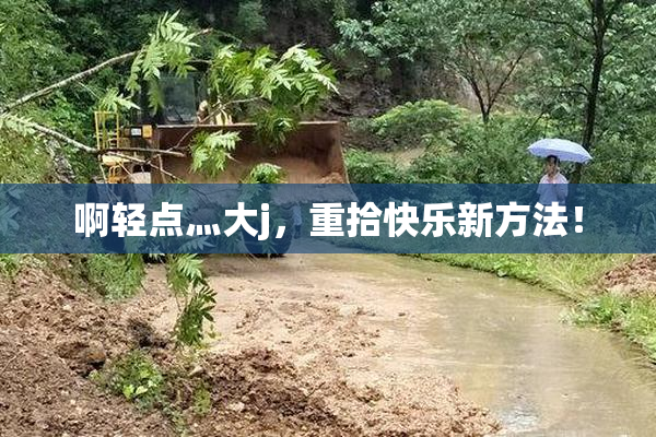啊轻点灬大j，重拾快乐新方法！