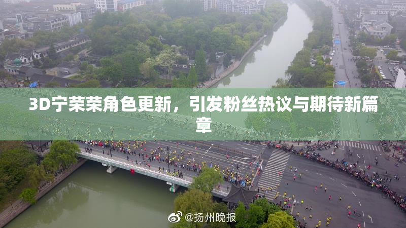 3D宁荣荣角色更新，引发粉丝热议与期待新篇章