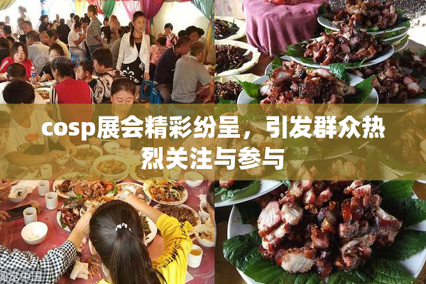 cosp展会精彩纷呈，引发群众热烈关注与参与