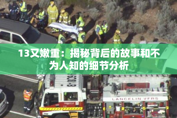 13又嫩重：揭秘背后的故事和不为人知的细节分析