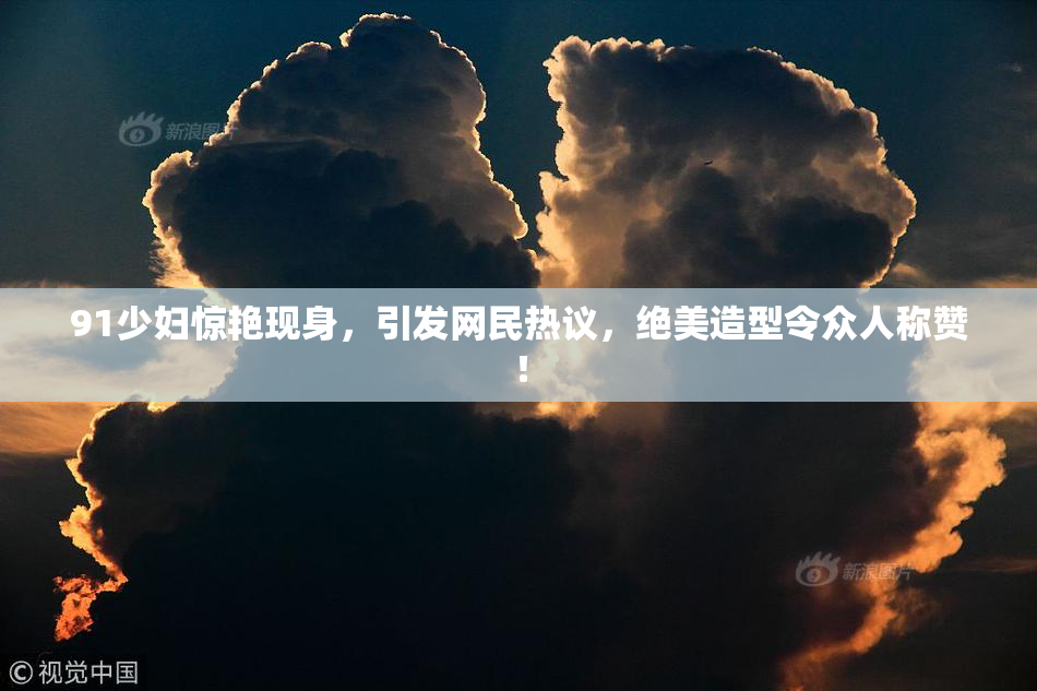 91少妇惊艳现身，引发网民热议，绝美造型令众人称赞！