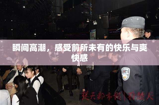 瞬间高潮，感受前所未有的快乐与爽快感