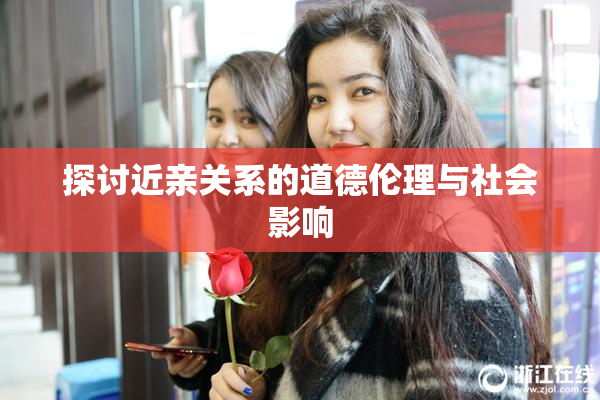 探讨近亲关系的道德伦理与社会影响