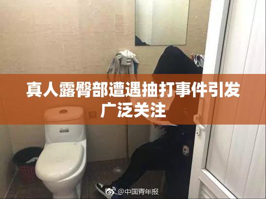 真人露臀部遭遇抽打事件引发广泛关注