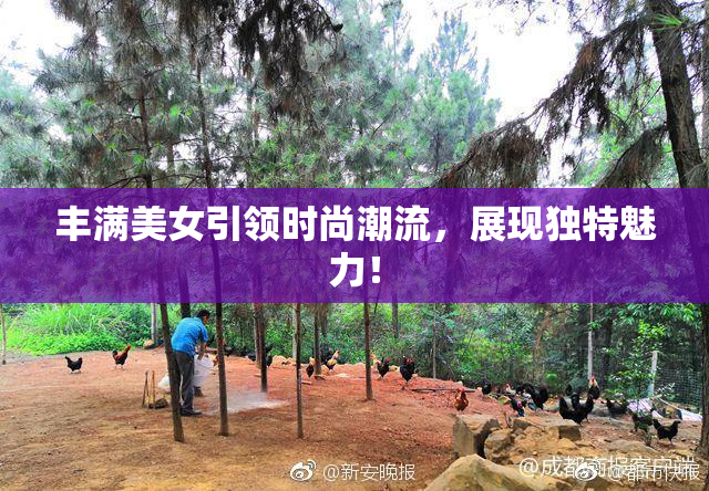 丰满美女引领时尚潮流，展现独特魅力！