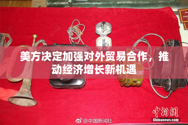 美方决定加强对外贸易合作，推动经济增长新机遇
