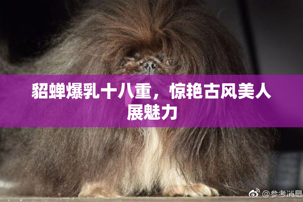 貂蝉爆乳十八重，惊艳古风美人展魅力