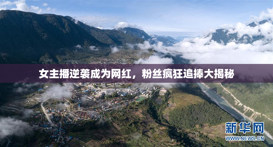 女主播逆袭成为网红，粉丝疯狂追捧大揭秘