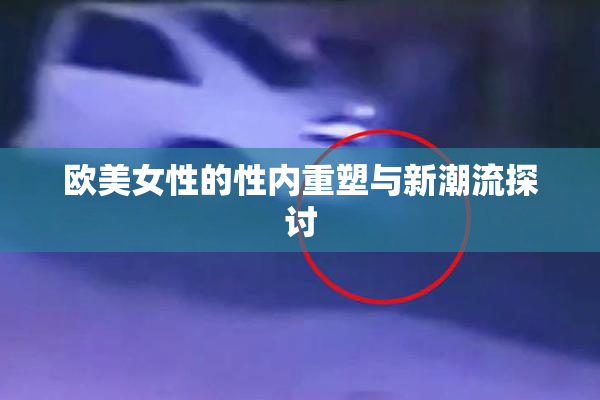 欧美女性的性内重塑与新潮流探讨