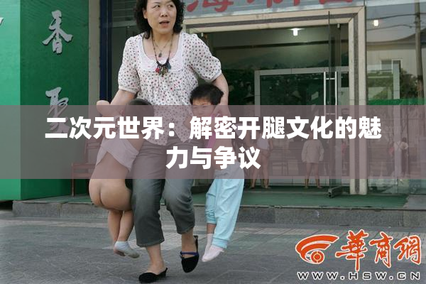 二次元世界：解密开腿文化的魅力与争议
