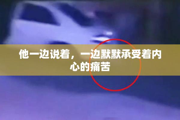 他一边说着，一边默默承受着内心的痛苦