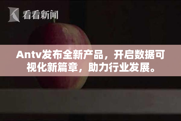 Antv发布全新产品，开启数据可视化新篇章，助力行业发展。
