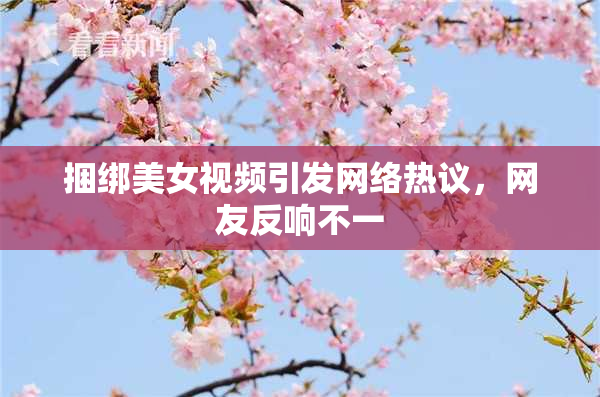 捆绑美女视频引发网络热议，网友反响不一