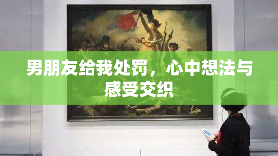 男朋友给我处罚，心中想法与感受交织