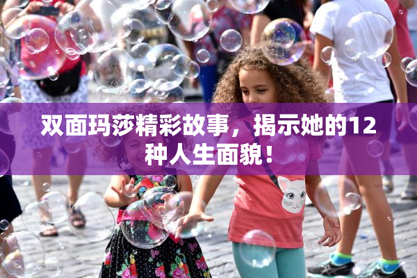 双面玛莎精彩故事，揭示她的12种人生面貌！