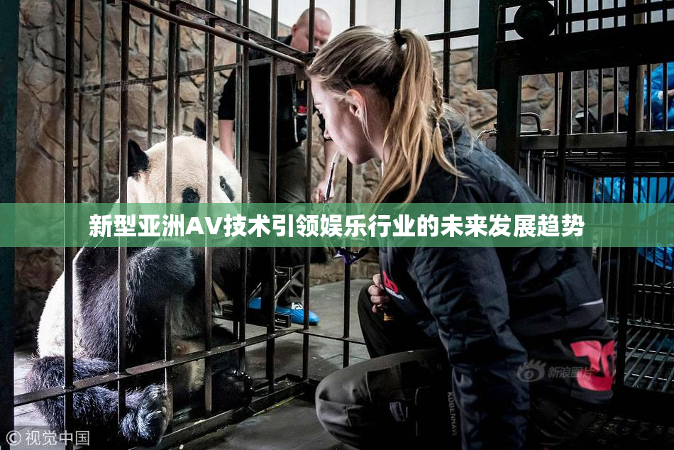 新型亚洲AV技术引领娱乐行业的未来发展趋势