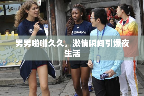 男男啪啪久久，激情瞬间引爆夜生活