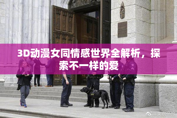 3D动漫女同情感世界全解析，探索不一样的爱