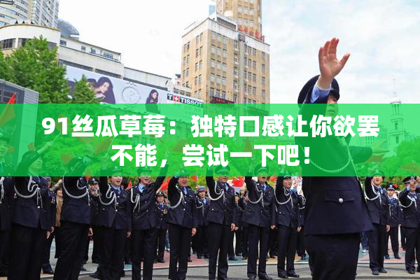 91丝瓜草莓：独特口感让你欲罢不能，尝试一下吧！