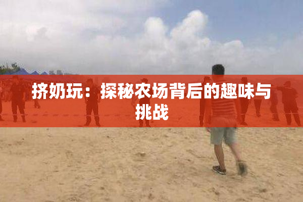 挤奶玩：探秘农场背后的趣味与挑战