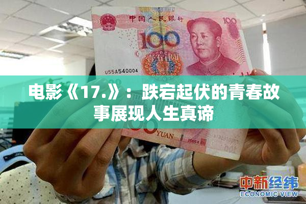 电影《17.》：跌宕起伏的青春故事展现人生真谛