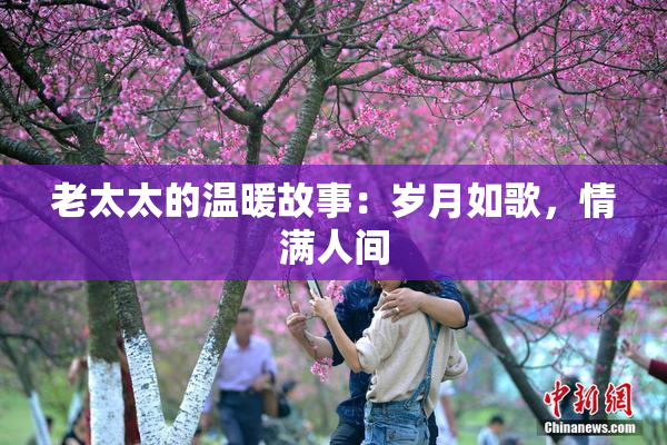 老太太的温暖故事：岁月如歌，情满人间