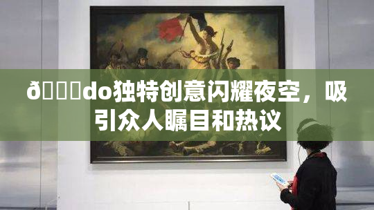 🔞do独特创意闪耀夜空，吸引众人瞩目和热议