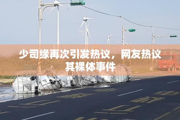 少司缘再次引发热议，网友热议其裸体事件