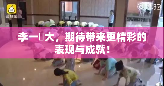 李一挏大，期待带来更精彩的表现与成就！