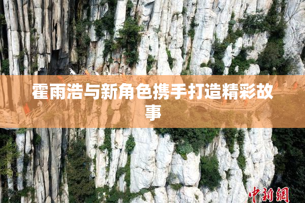 霍雨浩与新角色携手打造精彩故事