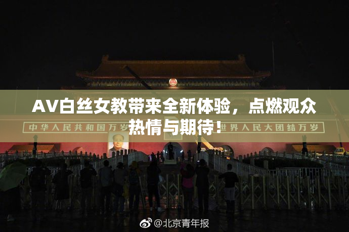 AV白丝女教带来全新体验，点燃观众热情与期待！